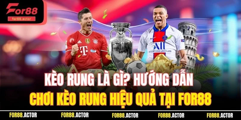 Kèo Rung Là Gì? Hướng Dẫn Chơi Kèo Rung Hiệu Quả Số 1 For88