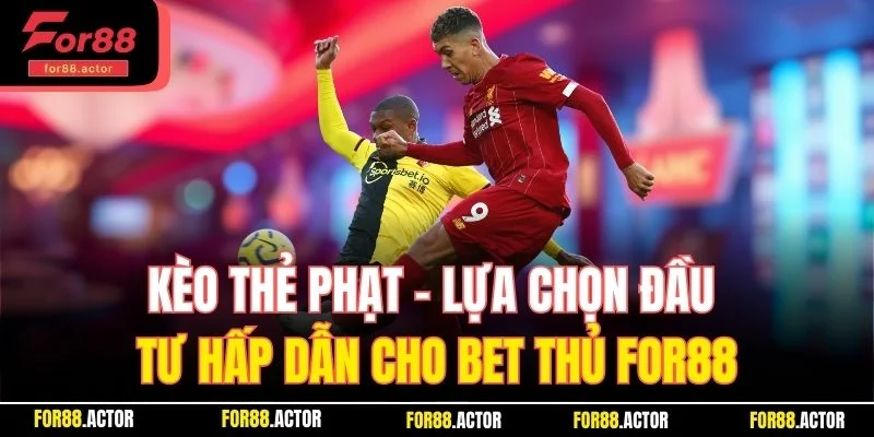 Kèo Thẻ Phạt - Lựa Chọn Đầu Tư Hấp Dẫn Cho Bet Thủ Tại For88