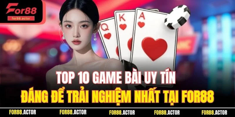 Top 10 Game Bài Uy Tín Đáng Trải Nghiệm Nhất Nhà Cái For88